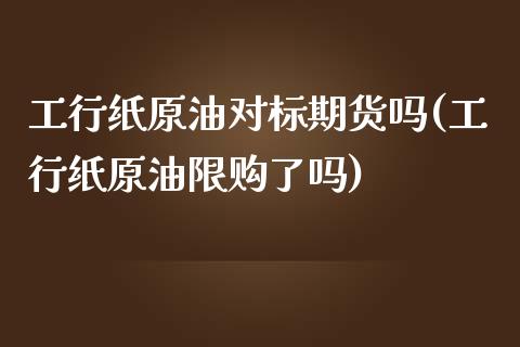 工行纸原油对标期货吗(工行纸原油限购了吗)_https://www.zghnxxa.com_内盘期货_第1张