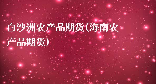 白沙洲农产品期货(海南农产品期货)_国际期货_第1张_期货直播室 白沙洲农产品期货(海南农产品期货)_https://www.zghnxxa.com_国际期货_第1张