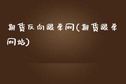 期货反向跟单网(期货跟单网站)_https://www.zghnxxa.com_内盘期货_第1张