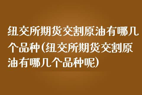 纽交所期货交割原油有哪几个品种(纽交所期货交割原油有哪几个品种呢)_https://www.zghnxxa.com_黄金期货_第1张