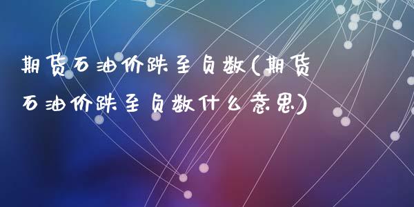 期货石油价跌至负数(期货石油价跌至负数什么意思)_https://www.zghnxxa.com_期货直播室_第1张