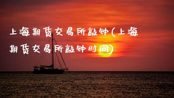 上海期货交易所敲钟(上海期货交易所敲钟时间)_https://www.zghnxxa.com_黄金期货_第1张