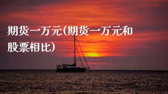 期货一万元(期货一万元和股票相比)_https://www.zghnxxa.com_黄金期货_第1张