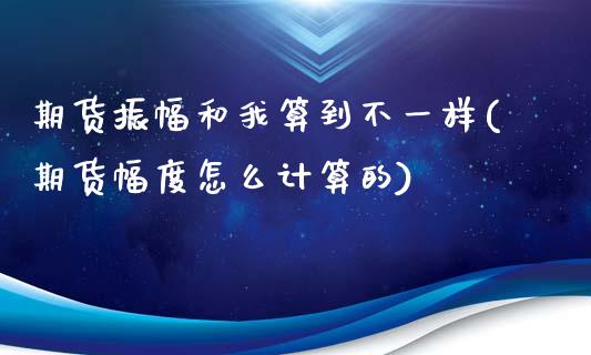 期货振幅和我算到不一样(期货幅度怎么计算的)_https://www.zghnxxa.com_黄金期货_第1张