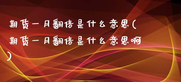 期货一月翻倍是什么意思(期货一月翻倍是什么意思啊)_https://www.zghnxxa.com_内盘期货_第1张