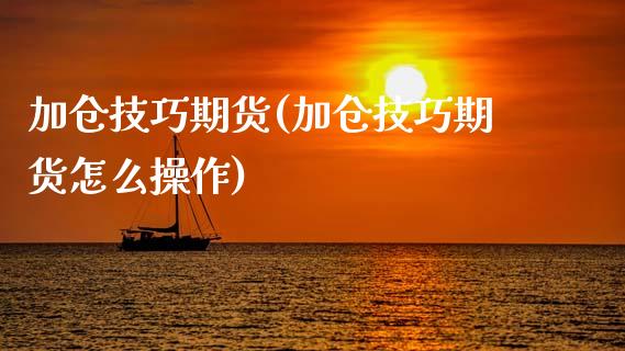 加仓技巧期货(加仓技巧期货怎么操作)_https://www.zghnxxa.com_黄金期货_第1张