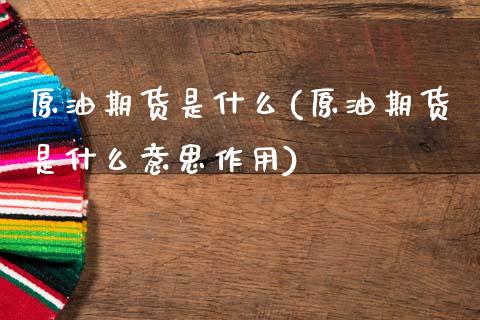 原油期货是什么(原油期货是什么意思作用)_黄金期货_第1张_期货直播室 原油期货是什么(原油期货是什么意思作用)_https://www.zghnxxa.com_黄金期货_第1张