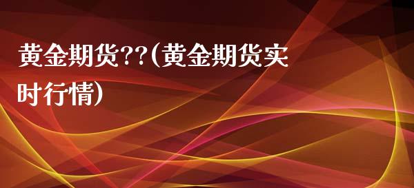黄金期货??(黄金期货实时行情)_https://www.zghnxxa.com_期货直播室_第1张