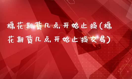 棉花期货几点开始止损(棉花期货几点开始止损交易)_国际期货_第1张_期货直播室 棉花期货几点开始止损(棉花期货几点开始止损交易)_https://www.zghnxxa.com_国际期货_第1张