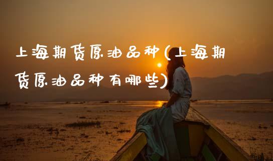 上海期货原油品种(上海期货原油品种有哪些)_国际期货_第1张_期货直播室 上海期货原油品种(上海期货原油品种有哪些)_https://www.zghnxxa.com_国际期货_第1张