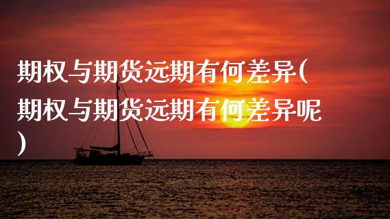期权与期货远期有何差异(期权与期货远期有何差异呢)_https://www.zghnxxa.com_期货直播室_第1张