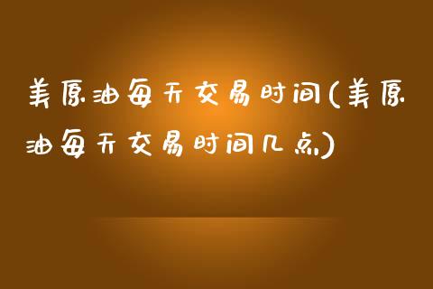 美原油每天交易时间(美原油每天交易时间几点)_黄金期货_第1张_期货直播室 美原油每天交易时间(美原油每天交易时间几点)_https://www.zghnxxa.com_黄金期货_第1张