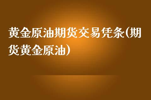 黄金原油期货交易凭条(期货黄金原油)_https://www.zghnxxa.com_期货直播室_第1张