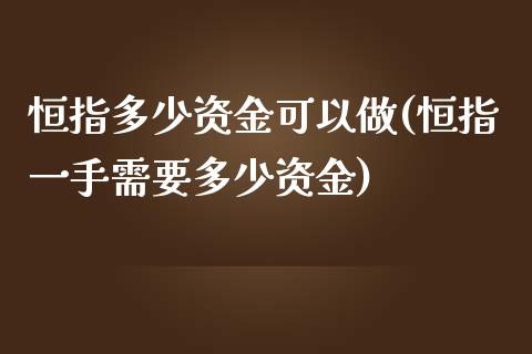 恒指多少资金可以做(恒指一手需要多少资金)_https://www.zghnxxa.com_期货直播室_第1张