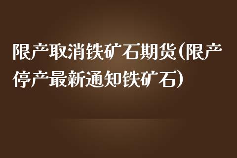 限产取消铁矿石期货(限产停产最新通知铁矿石)_https://www.zghnxxa.com_期货直播室_第1张