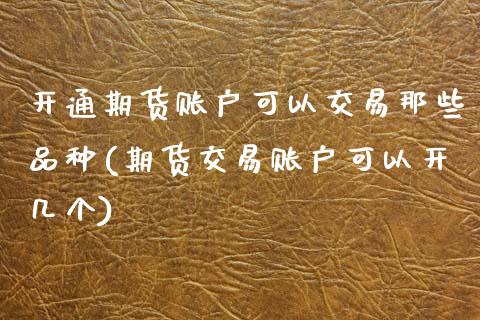 开通期货账户可以交易那些品种(期货交易账户可以开几个)_https://www.zghnxxa.com_黄金期货_第1张