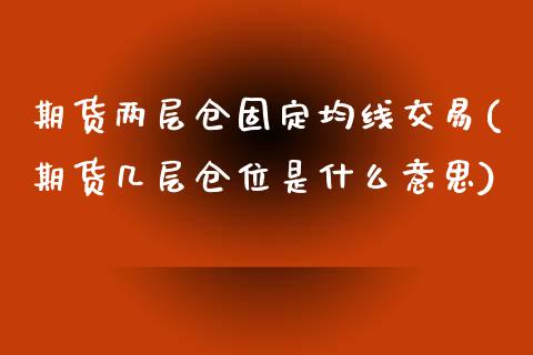 期货两层仓固定均线交易(期货几层仓位是什么意思)_内盘期货_第1张_期货直播室 期货两层仓固定均线交易(期货几层仓位是什么意思)_https://www.zghnxxa.com_内盘期货_第1张