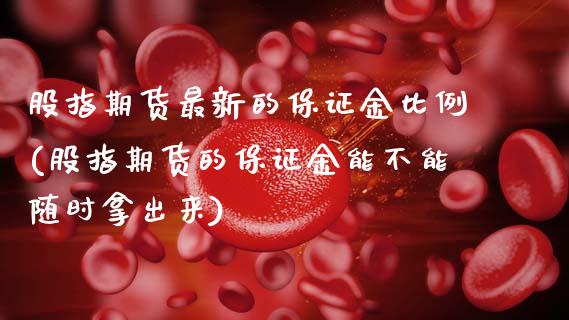 股指期货最新的保证金比例(股指期货的保证金能不能随时拿出来)_内盘期货_第1张_期货直播室 股指期货最新的保证金比例(股指期货的保证金能不能随时拿出来)_https://www.zghnxxa.com_内盘期货_第1张