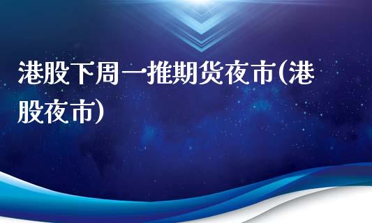 港股下周一推期货夜市(港股夜市)_https://www.zghnxxa.com_国际期货_第1张