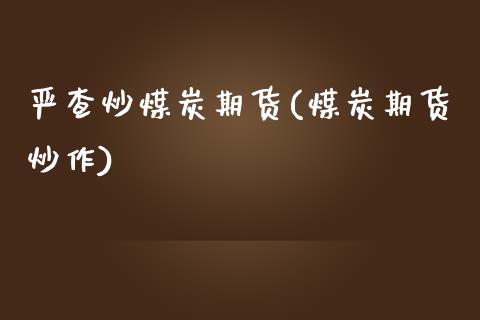 严查炒煤炭期货(煤炭期货炒作)_黄金期货_第1张_期货直播室 严查炒煤炭期货(煤炭期货炒作)_https://www.zghnxxa.com_黄金期货_第1张