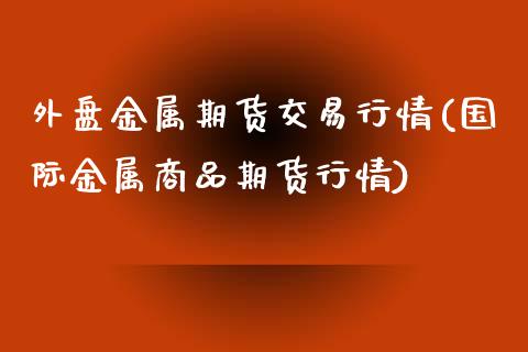 外盘金属期货交易行情(国际金属商品期货行情)_黄金期货_第1张_期货直播室 外盘金属期货交易行情(国际金属商品期货行情)_https://www.zghnxxa.com_黄金期货_第1张