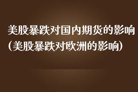 美股暴跌对国内期货的影响(美股暴跌对欧洲的影响)_内盘期货_第1张_期货直播室 美股暴跌对国内期货的影响(美股暴跌对欧洲的影响)_https://www.zghnxxa.com_内盘期货_第1张