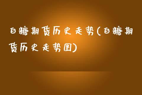 白糖期货历史走势(白糖期货历史走势图)_黄金期货_第1张_期货直播室 白糖期货历史走势(白糖期货历史走势图)_https://www.zghnxxa.com_黄金期货_第1张