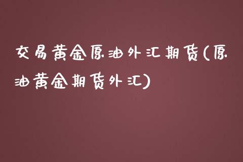 交易黄金原油外汇期货(原油黄金期货外汇)_期货直播室_第1张_期货直播室 交易黄金原油外汇期货(原油黄金期货外汇)_https://www.zghnxxa.com_期货直播室_第1张