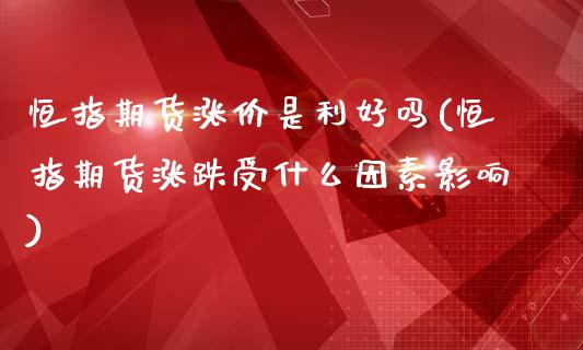恒指期货涨价是利好吗(恒指期货涨跌受什么因素影响)_国际期货_第1张_期货直播室 恒指期货涨价是利好吗(恒指期货涨跌受什么因素影响)_https://www.zghnxxa.com_国际期货_第1张
