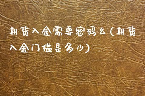 期货入金需要密码么(期货入金门槛是多少)_https://www.zghnxxa.com_黄金期货_第1张
