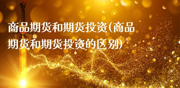 商品期货和期货投资(商品期货和期货投资的区别)_黄金期货_第1张_期货直播室 商品期货和期货投资(商品期货和期货投资的区别)_https://www.zghnxxa.com_黄金期货_第1张