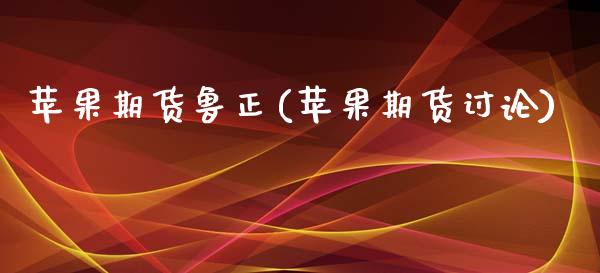 苹果期货鲁正(苹果期货讨论)_https://www.zghnxxa.com_期货直播室_第1张