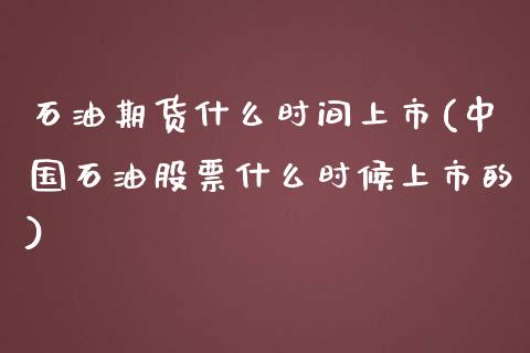 石油期货什么时间上市(中国石油股票什么时候上市的)_内盘期货_第1张_期货直播室 石油期货什么时间上市(中国石油股票什么时候上市的)_https://www.zghnxxa.com_内盘期货_第1张