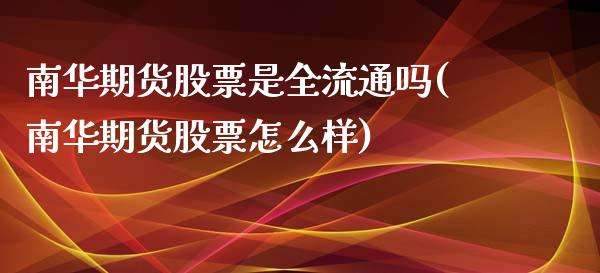 南华期货股票是全流通吗(南华期货股票怎么样)_https://www.zghnxxa.com_内盘期货_第1张