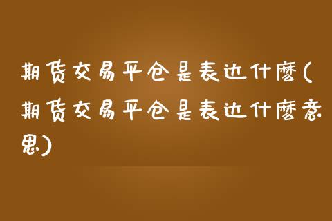 期货交易平仓是表达什麽(期货交易平仓是表达什麽意思)_国际期货_第1张_期货直播室 期货交易平仓是表达什麽(期货交易平仓是表达什麽意思)_https://www.zghnxxa.com_国际期货_第1张