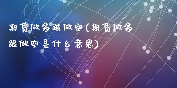 期货做多跟做空(期货做多跟做空是什么意思)_黄金期货_第1张_期货直播室 期货做多跟做空(期货做多跟做空是什么意思)_https://www.zghnxxa.com_黄金期货_第1张