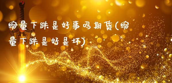 缩量下跌是好事吗期货(缩量下跌是好是坏)_黄金期货_第1张_期货直播室 缩量下跌是好事吗期货(缩量下跌是好是坏)_https://www.zghnxxa.com_黄金期货_第1张
