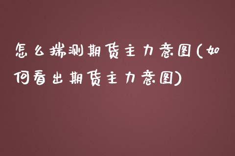 怎么揣测期货主力意图(如何看出期货主力意图)_内盘期货_第1张_期货直播室 怎么揣测期货主力意图(如何看出期货主力意图)_https://www.zghnxxa.com_内盘期货_第1张