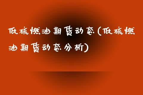 低硫燃油期货动态(低硫燃油期货动态分析)_https://www.zghnxxa.com_黄金期货_第1张