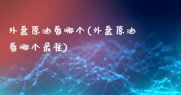 外盘原油看哪个(外盘原油看哪个最准)_内盘期货_第1张_期货直播室 外盘原油看哪个(外盘原油看哪个最准)_https://www.zghnxxa.com_内盘期货_第1张
