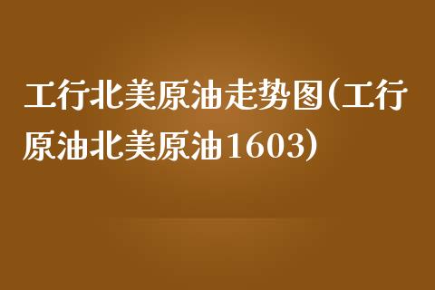 工行北美原油走势图(工行原油北美原油1603)_https://www.zghnxxa.com_期货直播室_第1张