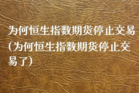 为何恒生指数期货停止交易(为何恒生指数期货停止交易了)_https://www.zghnxxa.com_国际期货_第1张