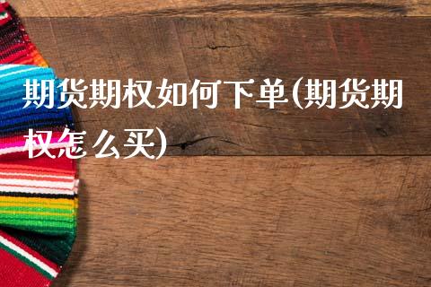期货期权如何下单(期货期权怎么买)_https://www.zghnxxa.com_国际期货_第1张