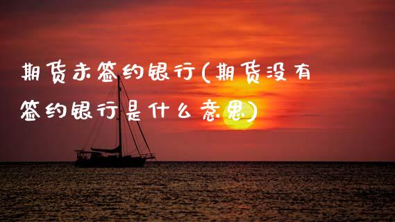 期货未签约银行(期货没有签约银行是什么意思)_国际期货_第1张_期货直播室 期货未签约银行(期货没有签约银行是什么意思)_https://www.zghnxxa.com_国际期货_第1张