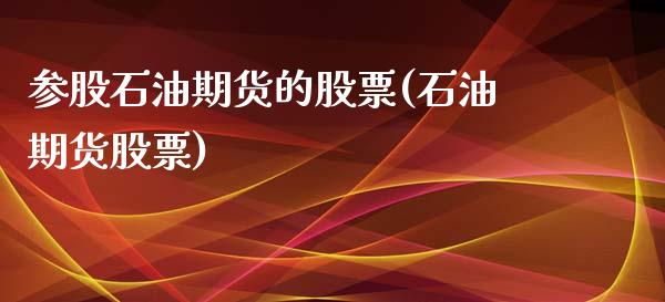参股石油期货的股票(石油期货股票)_期货直播室_第1张_期货直播室 参股石油期货的股票(石油期货股票)_https://www.zghnxxa.com_期货直播室_第1张