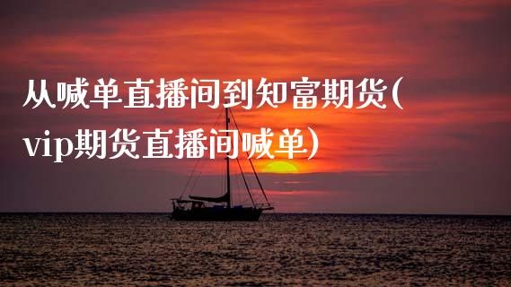 从喊单直播间到知富期货(vip期货直播间喊单)_https://www.zghnxxa.com_国际期货_第1张