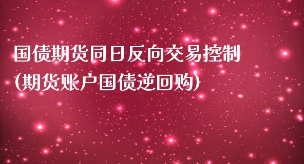 国债期货同日反向交易控制(期货账户国债逆回购)_内盘期货_第1张_期货直播室 国债期货同日反向交易控制(期货账户国债逆回购)_https://www.zghnxxa.com_内盘期货_第1张