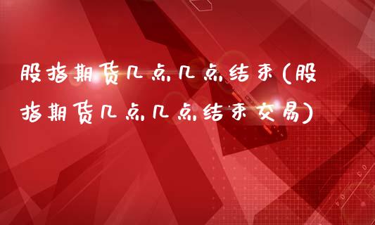 股指期货几点几点结束(股指期货几点几点结束交易)_期货直播室_第1张_期货直播室 股指期货几点几点结束(股指期货几点几点结束交易)_https://www.zghnxxa.com_期货直播室_第1张