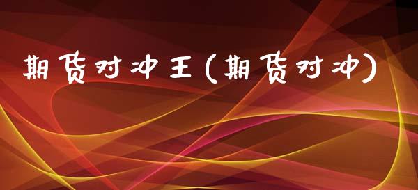 期货对冲王(期货对冲)_内盘期货_第1张_期货直播室 期货对冲王(期货对冲)_https://www.zghnxxa.com_内盘期货_第1张