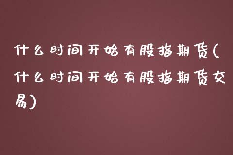 什么时间开始有股指期货(什么时间开始有股指期货交易)_https://www.zghnxxa.com_国际期货_第1张